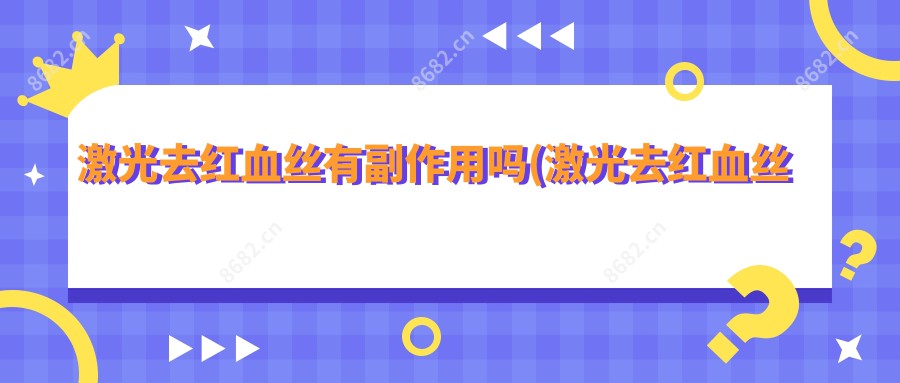 激光去红血丝有副作用吗(激光去红血丝还会复发吗)