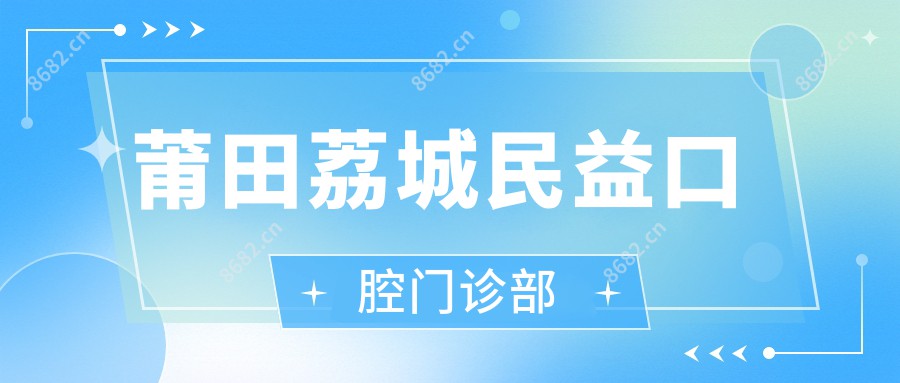 莆田荔城民益口腔门诊部