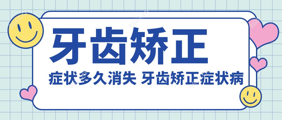 牙齿矫正症状多久消失 牙齿矫正症状病例