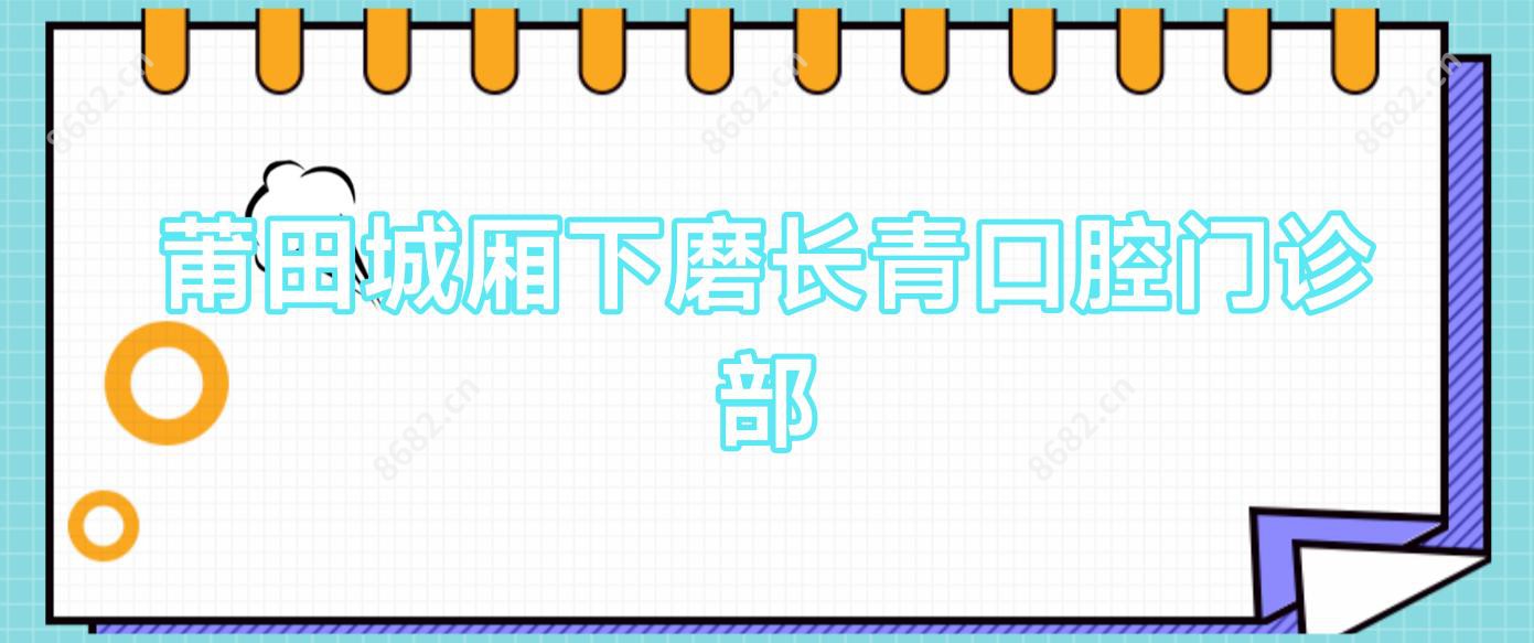 莆田城厢下磨长青口腔门诊部