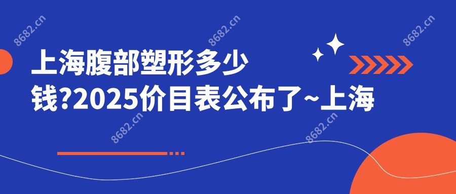 上海腹部塑形多少钱?2025价目表公布了~上海腹部塑形费用标准马上看!