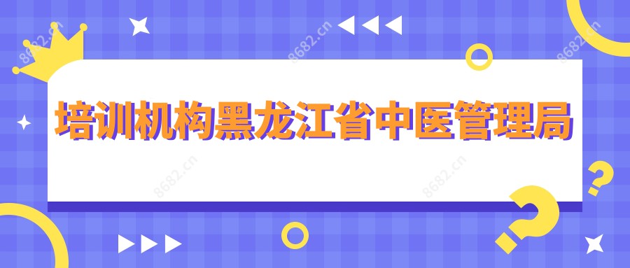 培训机构黑龙江省中医管理局