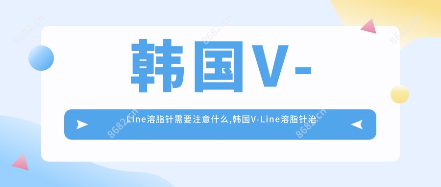 韩国V-Line需要注意什么,韩国V-Line治疗价格贵吗