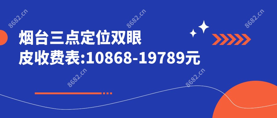 烟台三点定位双眼皮收费表:10868-19789元