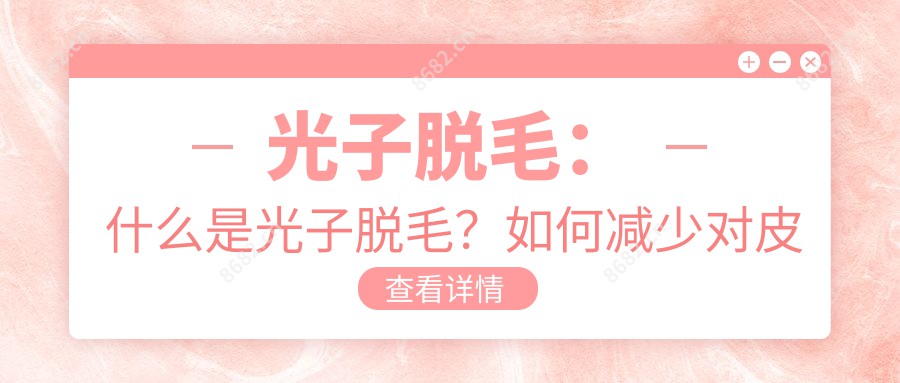 光子脱毛：什么是光子脱毛？如何减少对皮肤的伤害？