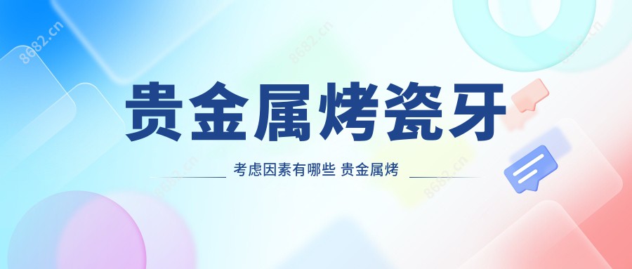 贵金属烤瓷牙考虑因素有哪些 贵金属烤瓷牙好转方法详解