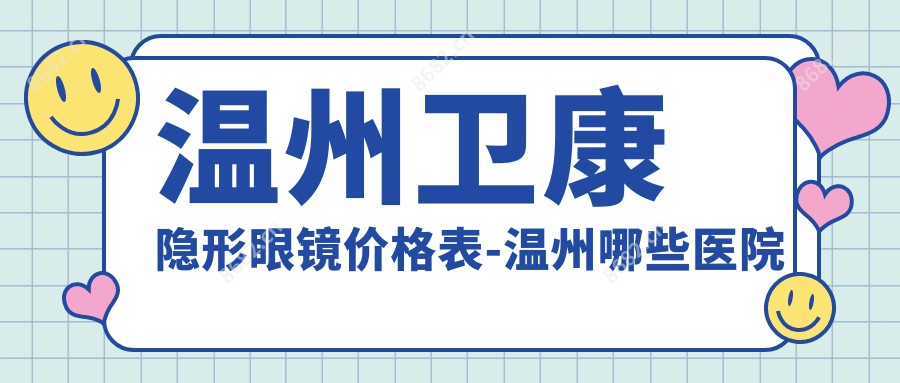 温州卫康隐形眼镜价格表-温州哪些医院卫康隐形眼镜疗效更好且价格中等