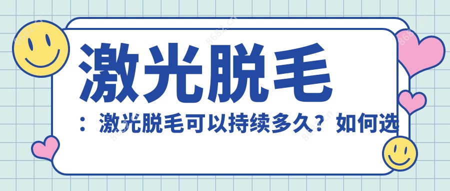 激光脱毛：激光脱毛可以持续多久？如何选择适合自己的激光脱毛机构？