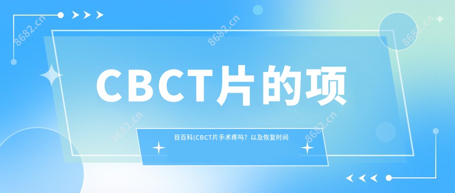 CBCT片的项目百科(CBCT片手术疼吗？以及恢复时间介绍)