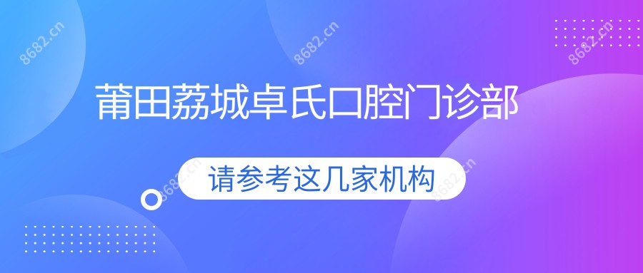 莆田荔城卓氏口腔门诊部