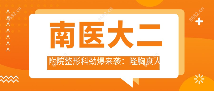 南医大二附院整形科劲爆来袭：隆胸真人实例果图分享