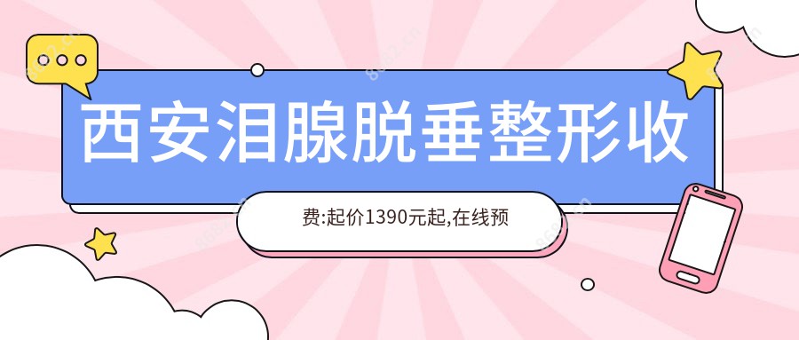 西安泪腺脱垂整形收费:起价1390元起,在线预约医生