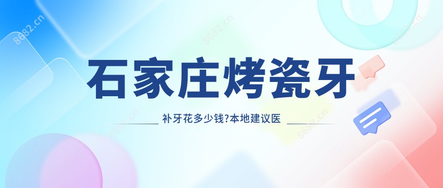 石家庄烤瓷牙补牙花多少钱?本地建议医院具体介绍