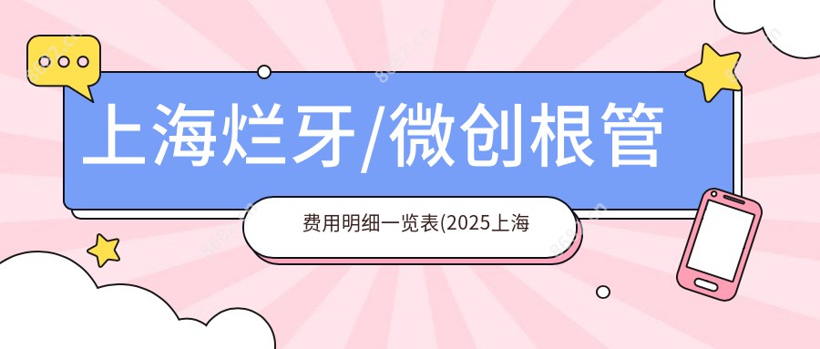 上海烂牙/微创根管费用明细一览表(2025上海烂牙烂牙均价为：1168元)