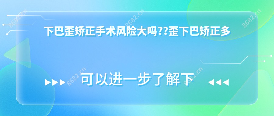 下巴歪矫正手术风险大吗??歪下巴矫正多少钱?