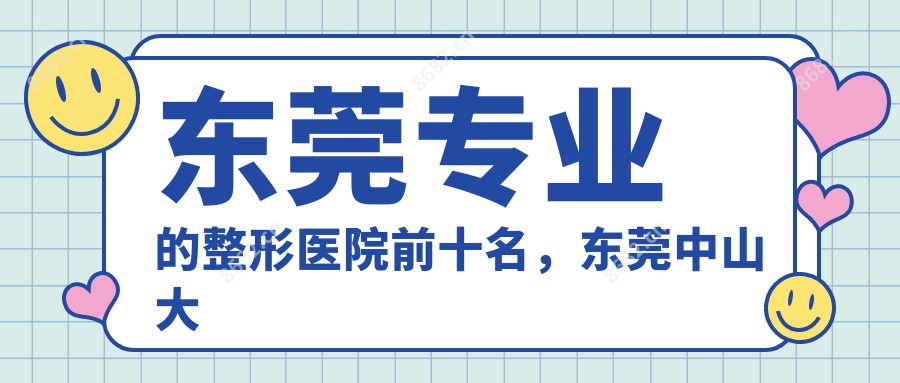 东莞的整形医院前十名，东莞中山大学附属东医院、东莞美立方整形美容医院都可信