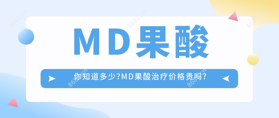 MD果酸你知道多少?MD果酸治疗价格贵吗?