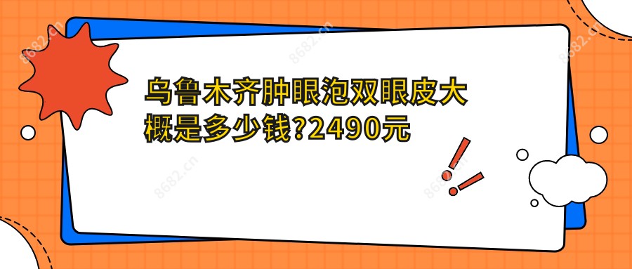 乌鲁木齐肿眼泡双眼皮大概是多少钱?2490元可做,术前指南教你不被坑