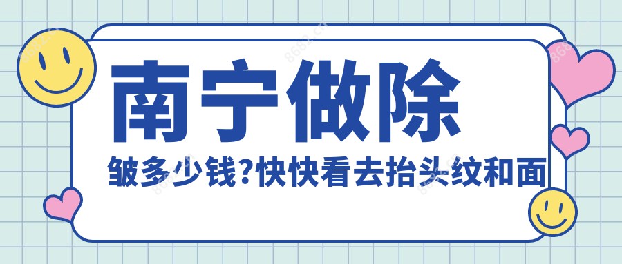 南宁做除皱多少钱?快快看去抬头纹和面部紧致提升价目单