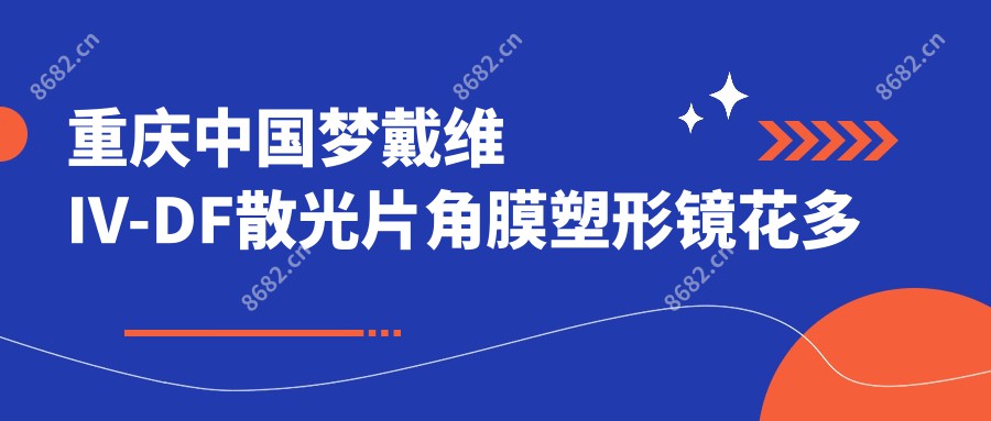 重庆国内梦戴维IV-DF散光片角膜塑形镜花多少钱?荷兰Dreamlite定制片角膜塑形镜5900元左右