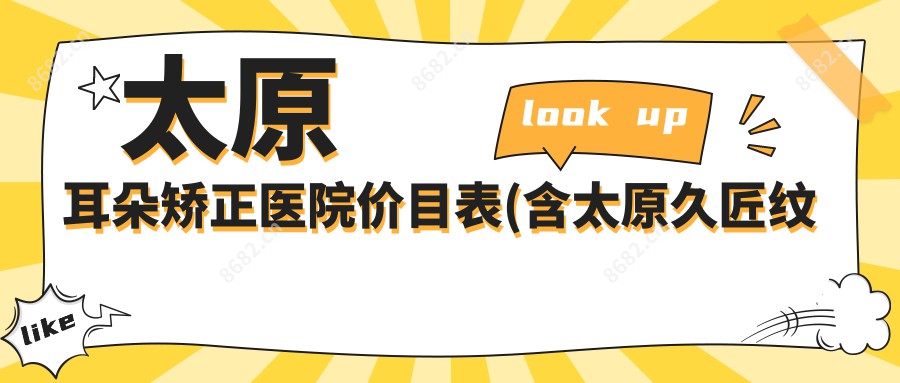 太原耳朵矫正医院价目表(含太原久匠纹眉品牌连锁(太原店) /太原时光美容/太原简自美医疗美容耳朵矫正收费)