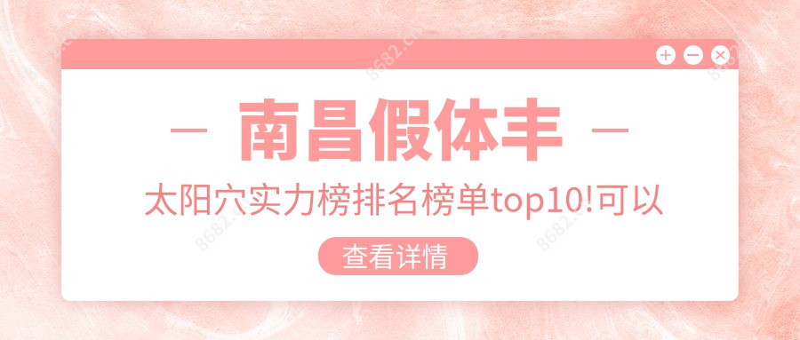 南昌假体丰太阳穴实力榜排名榜单top10!可以收藏起来了!