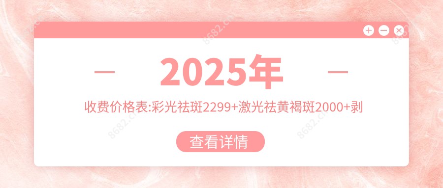 2025年收费价格表:彩光祛斑2299+激光祛黄褐斑2000+剥脱治疗去雀斑2700+激光去咖啡斑3000+