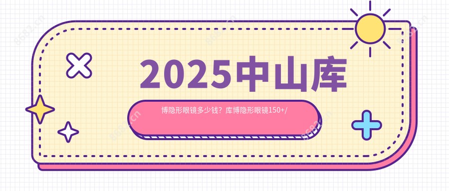 2025中山库博隐形眼镜多少钱？库博隐形眼镜150+/视康隐形眼镜70+/卫康隐形眼镜30+