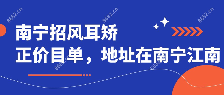 南宁招风耳矫正价目单，地址在南宁江南区/良庆区/上林县招风耳矫正价格在5999-6580元