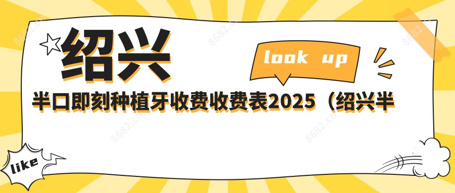 绍兴半口即刻种植牙收费收费表2025（绍兴半口即刻种植牙价格总览表）