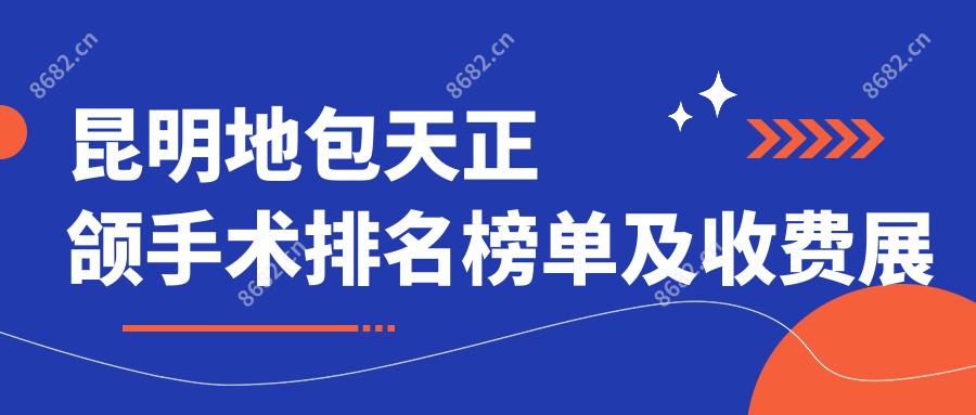 昆明地包天正颌手术排名榜单及收费展示!好还不贵的医院是那家呢？