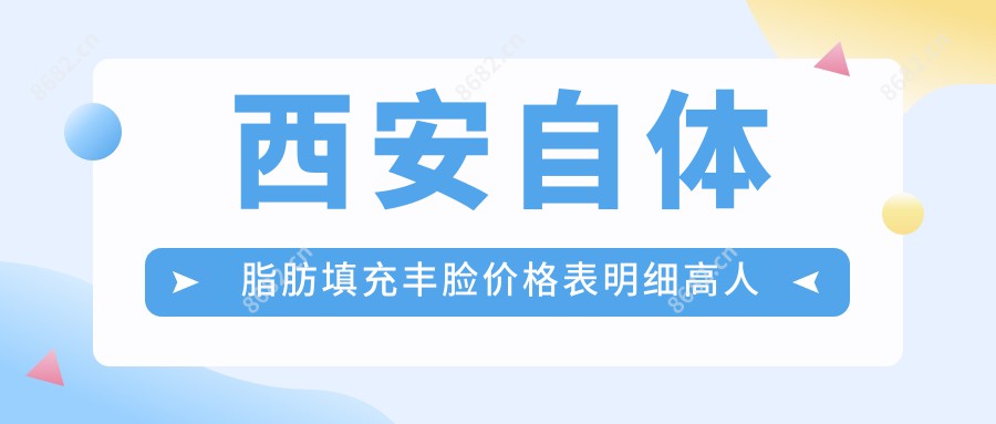 西安自体脂肪填充丰脸价格表明细高人气2025(近半年均价为:8489元)