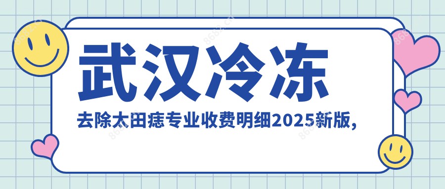 武汉冷冻去除太田痣收费明细2025新版,武汉冷冻去除太田痣/E光点痣多少钱