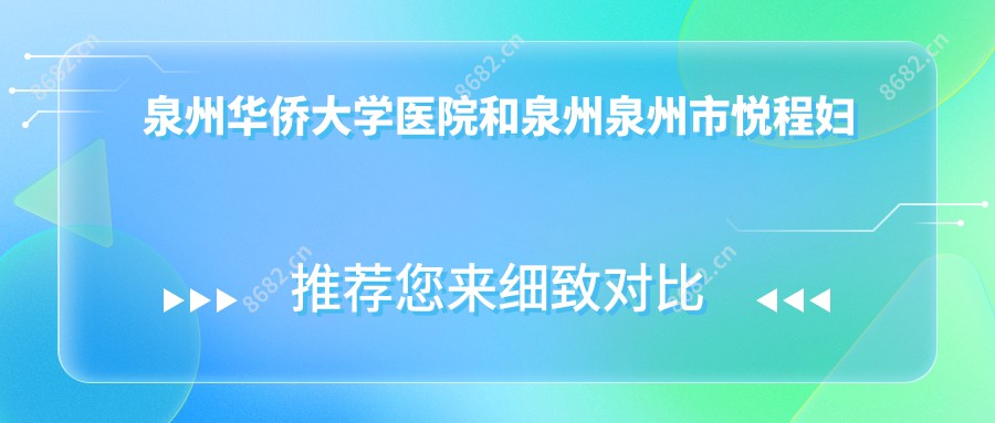 泉州华侨大学医院和泉州泉州市悦程妇产医哪个很不错，资格技术大比拼！曝:泉州整容医院排行榜十大的,素色文星医疗(泉州分院)/当代上榜前3!