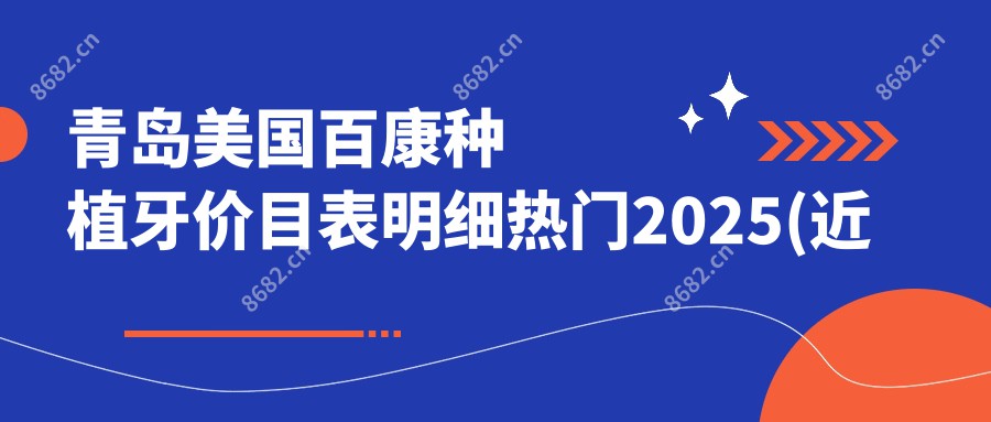 青岛美国百康种植牙价目表明细热门2025(近六个月均价为:10390元)