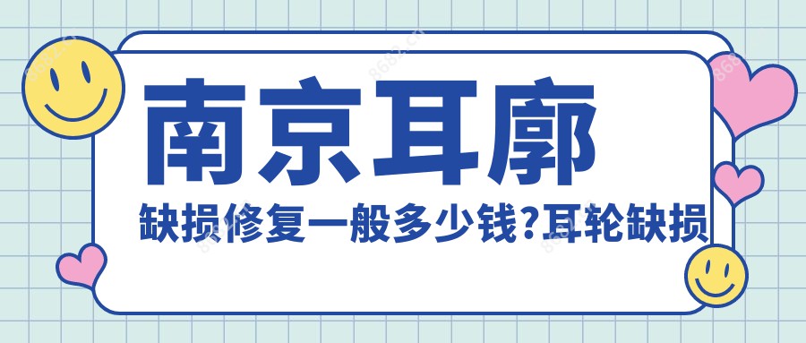 南京耳廓缺损修复一般多少钱?耳轮缺损修复2.7k元左右