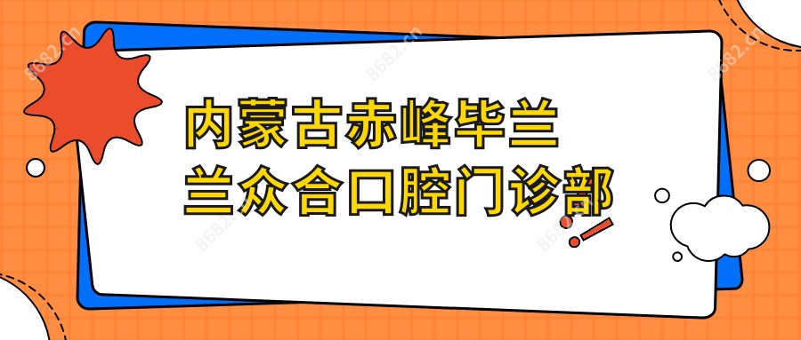 内蒙古赤峰毕兰兰众合口腔门诊部