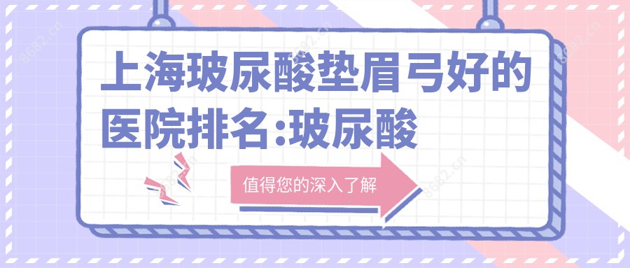 上海玻尿酸垫眉弓好的医院排名:玻尿酸垫眉弓好的正规医院除了新梦都还有这2家