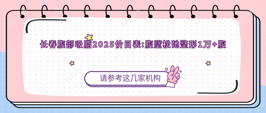 长春腹部吸脂2025价目表:腹壁松弛整形1万+腹壁成形术3万+腹部吸脂5千+激光溶脂瘦腹部7千+