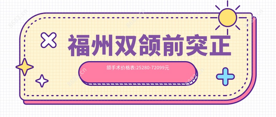 福州双颌前突正颌手术价格表:25280-72099元