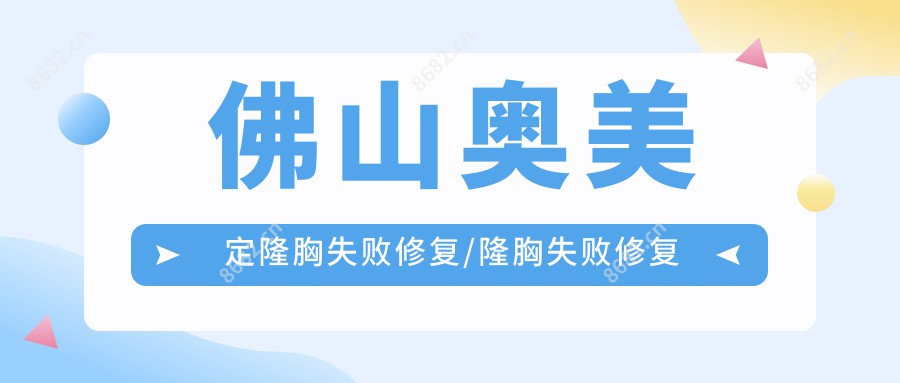 佛山奥美定隆胸失败修复/隆胸失败修复费用明细概览表(2025佛山奥美定隆胸失败修复奥美定隆胸失败修复均价为：4259元)