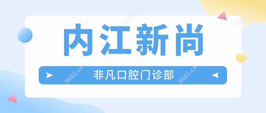 内江新尚非凡口腔门诊部