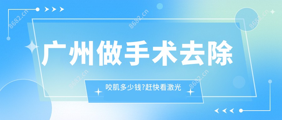 广州做手术去除咬肌多少钱?赶快看激光溶脂瘦脸和生物瘦脸价目表