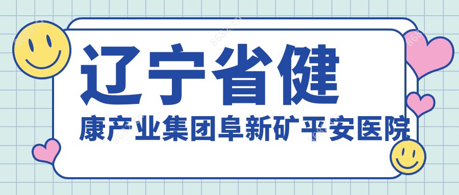 辽宁省健康产业集团阜新矿平安医院