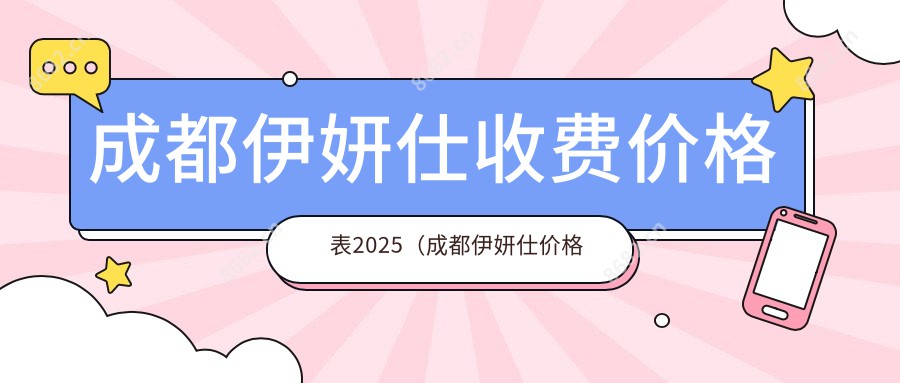 成都伊妍仕收费价格表2025（成都伊妍仕价格总览表）