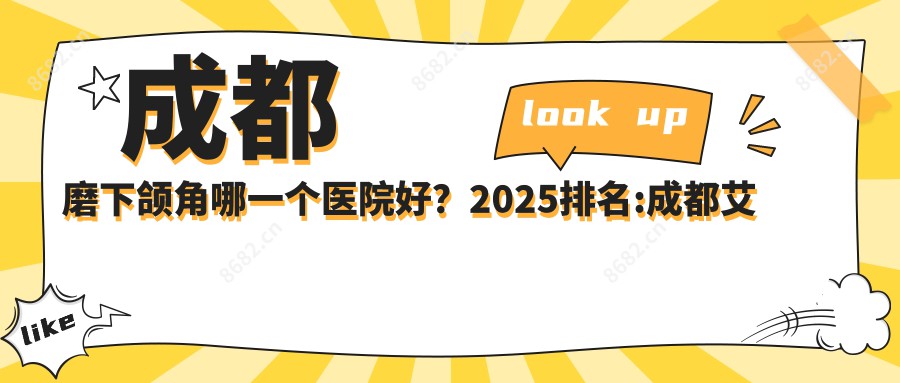 成都磨下颌角哪一个医院好？2025排名:成都艾斐尔绚魅医疗|成都太古里色优轻医疗美容|成都青羊川美医疗美容等入围！附收费表