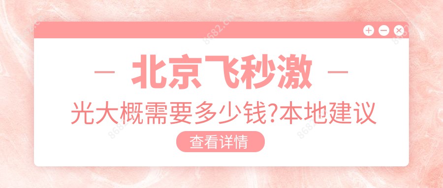 北京飞秒激光大概需要多少钱?本地建议医院详细介绍