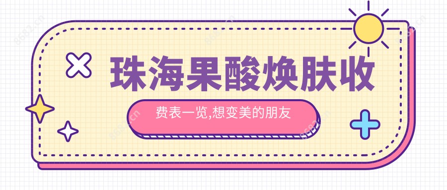 珠海果酸焕肤收费表一览,想变好看的朋友可以参照