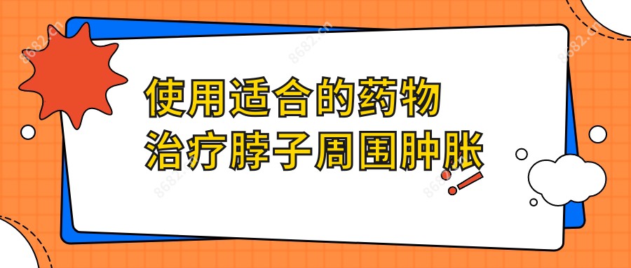 使用适合的药物治疗脖子周围肿胀