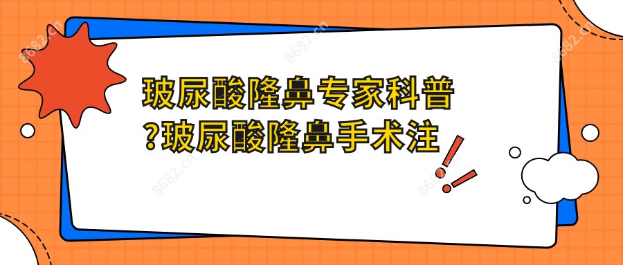 玻尿酸隆鼻医生科普?玻尿酸隆鼻手术注意事项?